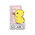Pin's Canard Jaune "Life is Short so am I"